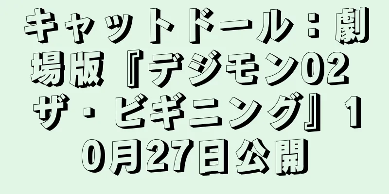 キャットドール：劇場版『デジモン02 ザ・ビギニング』10月27日公開