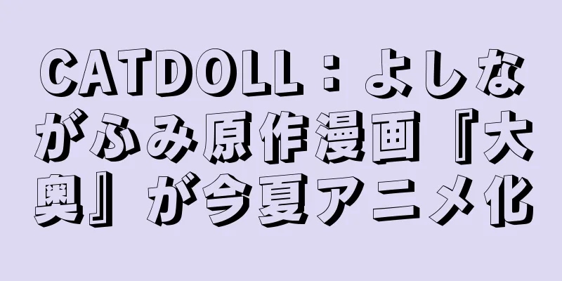 CATDOLL：よしながふみ原作漫画『大奥』が今夏アニメ化