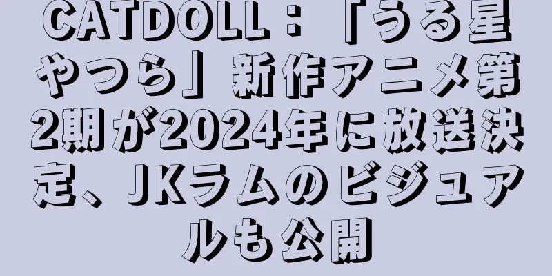CATDOLL：「うる星やつら」新作アニメ第2期が2024年に放送決定、JKラムのビジュアルも公開