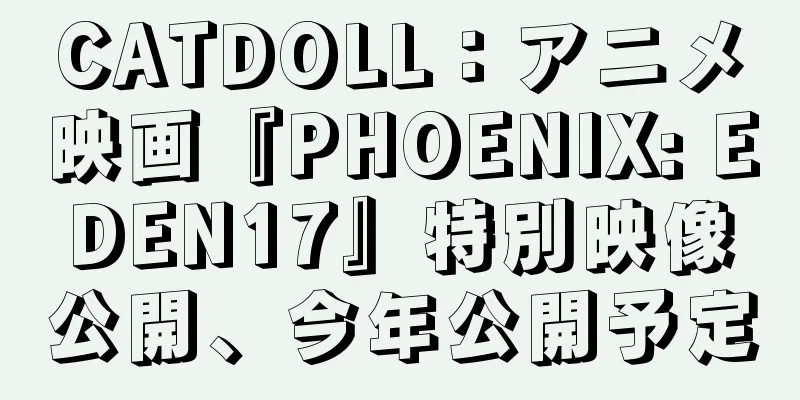 CATDOLL：アニメ映画『PHOENIX: EDEN17』特別映像公開、今年公開予定