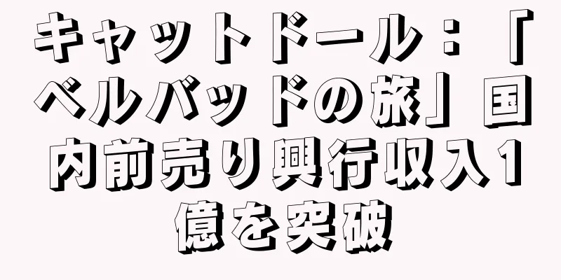 キャットドール：「ベルバッドの旅」国内前売り興行収入1億を突破