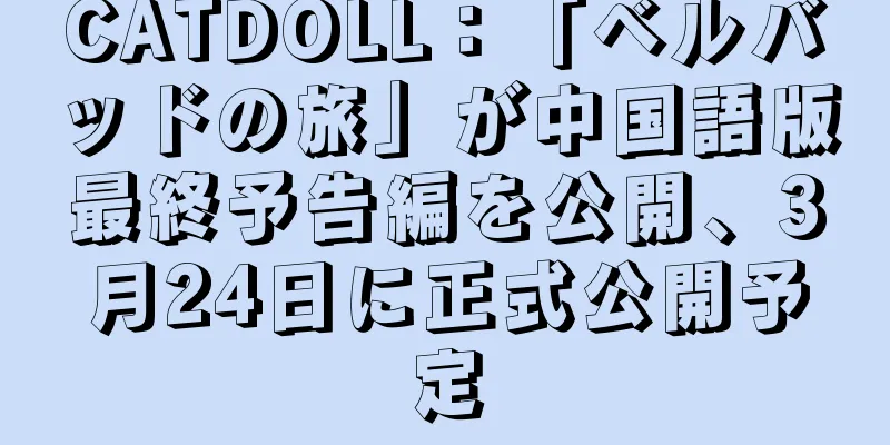CATDOLL：「ベルバッドの旅」が中国語版最終予告編を公開、3月24日に正式公開予定