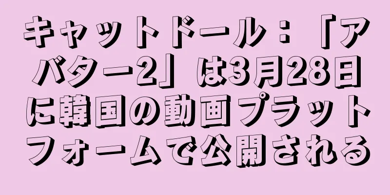 キャットドール：「アバター2」は3月28日に韓国の動画プラットフォームで公開される