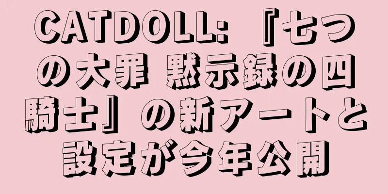 CATDOLL: 『七つの大罪 黙示録の四騎士』の新アートと設定が今年公開