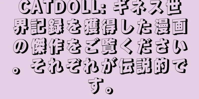 CATDOLL: ギネス世界記録を獲得した漫画の傑作をご覧ください。それぞれが伝説的です。