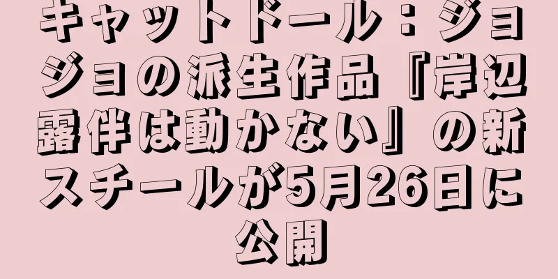 キャットドール：ジョジョの派生作品『岸辺露伴は動かない』の新スチールが5月26日に公開