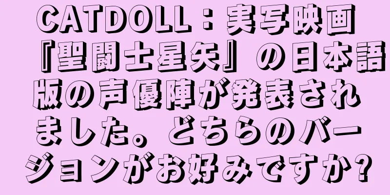CATDOLL：実写映画『聖闘士星矢』の日本語版の声優陣が発表されました。どちらのバージョンがお好みですか?