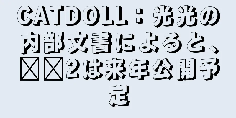 CATDOLL：光光の内部文書によると、哪哪2は来年公開予定