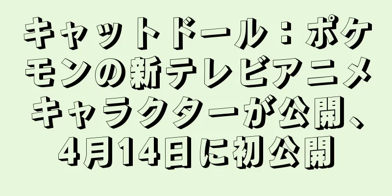 キャットドール：ポケモンの新テレビアニメキャラクターが公開、4月14日に初公開