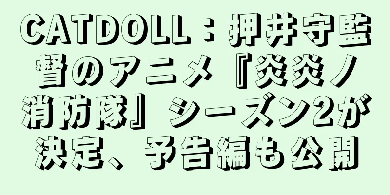 CATDOLL：押井守監督のアニメ『炎炎ノ消防隊』シーズン2が決定、予告編も公開