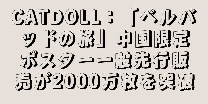 CATDOLL：「ベルバッドの旅」中国限定ポスター一般先行販売が2000万枚を突破