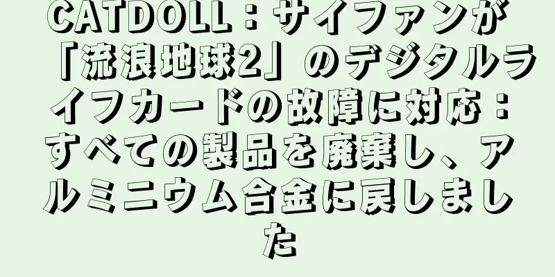 CATDOLL：サイファンが「流浪地球2」のデジタルライフカードの故障に対応：すべての製品を廃棄し、アルミニウム合金に戻しました