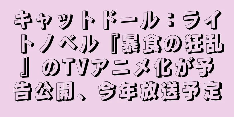 キャットドール：ライトノベル『暴食の狂乱』のTVアニメ化が予告公開、今年放送予定