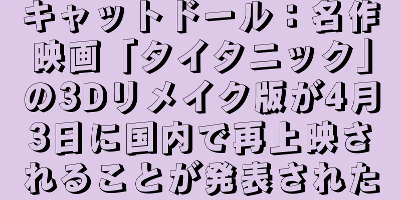 キャットドール：名作映画「タイタニック」の3Dリメイク版が4月3日に国内で再上映されることが発表された