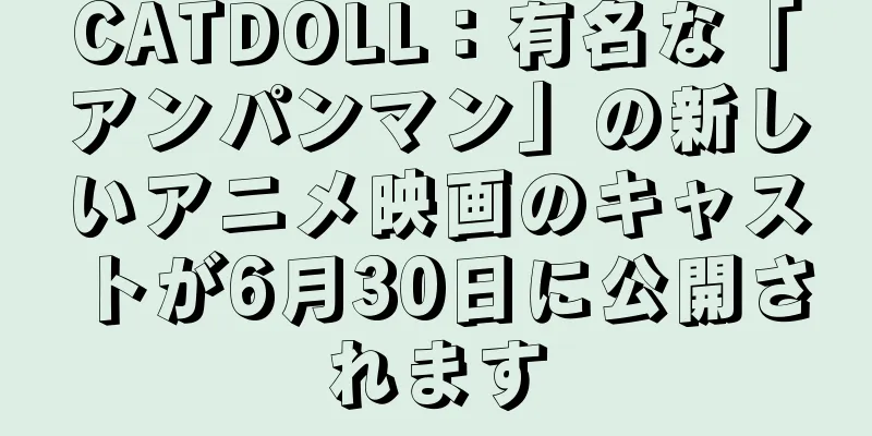 CATDOLL：有名な「アンパンマン」の新しいアニメ映画のキャストが6月30日に公開されます