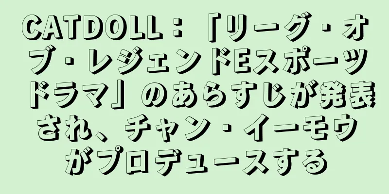 CATDOLL：「リーグ・オブ・レジェンドEスポーツドラマ」のあらすじが発表され、チャン・イーモウがプロデュースする
