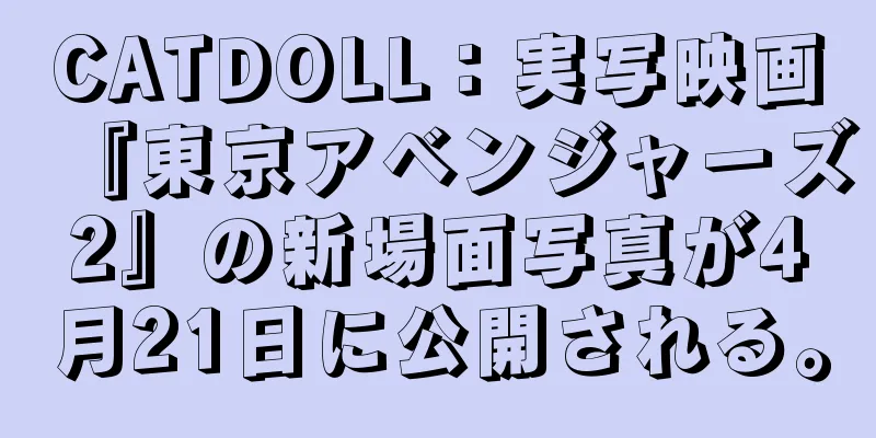 CATDOLL：実写映画『東京アベンジャーズ2』の新場面写真が4月21日に公開される。