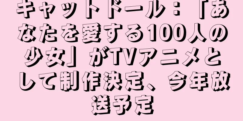 キャットドール：「あなたを愛する100人の少女」がTVアニメとして制作決定、今年放送予定