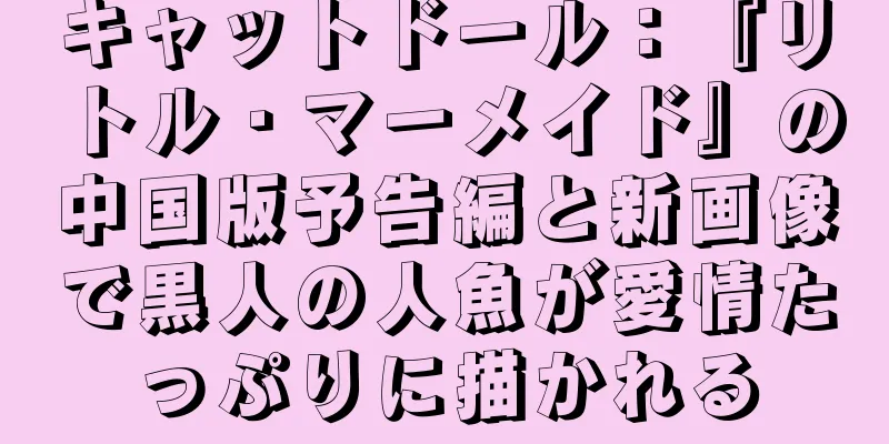 キャットドール：『リトル・マーメイド』の中国版予告編と新画像で黒人の人魚が愛情たっぷりに描かれる