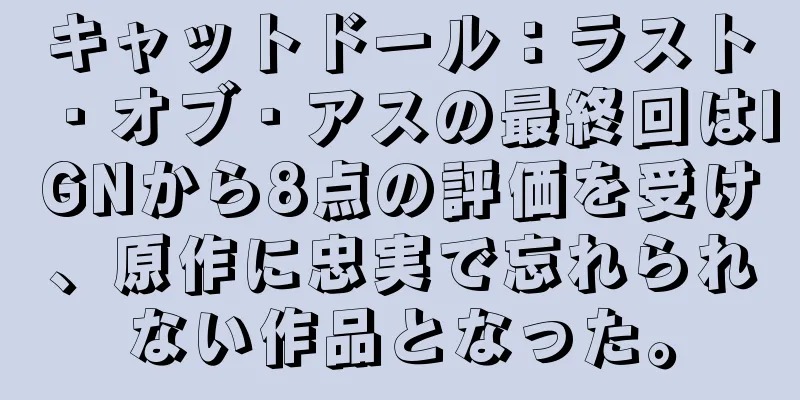 キャットドール：ラスト・オブ・アスの最終回はIGNから8点の評価を受け、原作に忠実で忘れられない作品となった。