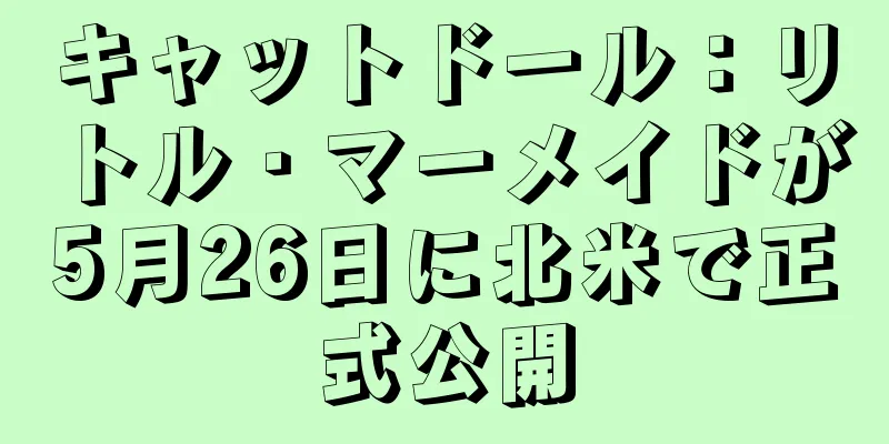 キャットドール：リトル・マーメイドが5月26日に北米で正式公開