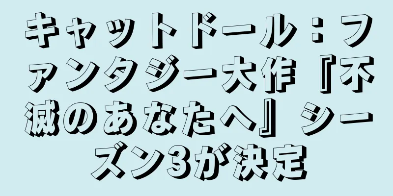 キャットドール：ファンタジー大作『不滅のあなたへ』シーズン3が決定