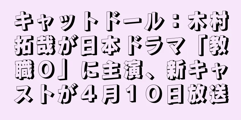 キャットドール：木村拓哉が日本ドラマ「教職０」に主演、新キャストが４月１０日放送