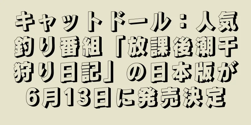 キャットドール：人気釣り番組「放課後潮干狩り日記」の日本版が6月13日に発売決定