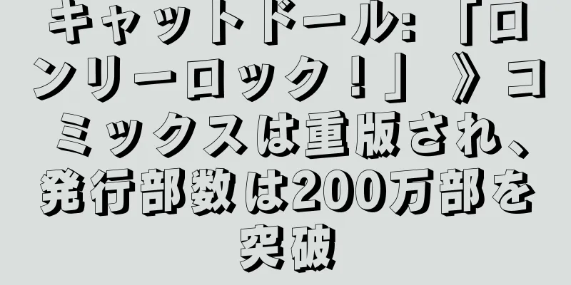キャットドール: 「ロンリーロック！」 》コミックスは重版され、発行部数は200万部を突破