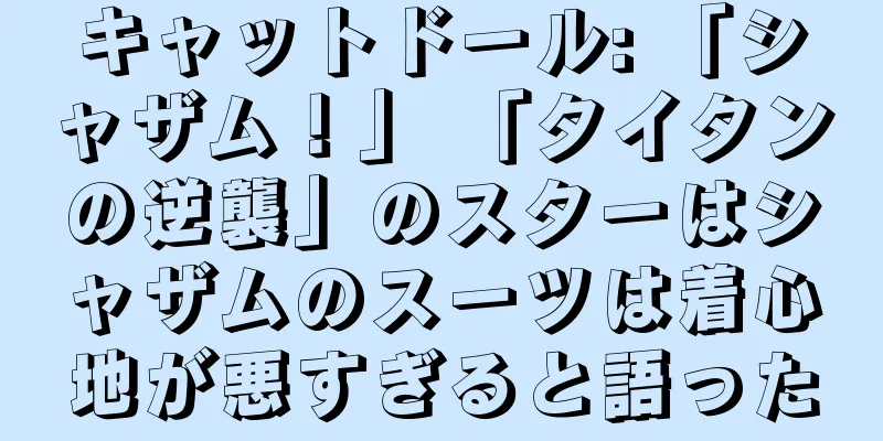 キャットドール: 「シャザム！」 「タイタンの逆襲」のスターはシャザムのスーツは着心地が悪すぎると語った
