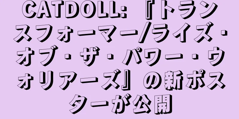 CATDOLL: 『トランスフォーマー/ライズ・オブ・ザ・パワー・ウォリアーズ』の新ポスターが公開