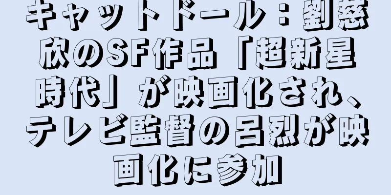 キャットドール：劉慈欣のSF作品「超新星時代」が映画化され、テレビ監督の呂烈が映画化に参加