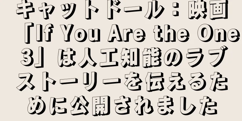 キャットドール：映画「If You Are the One 3」は人工知能のラブストーリーを伝えるために公開されました