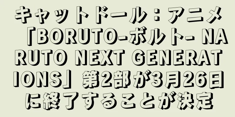 キャットドール：アニメ「BORUTO-ボルト- NARUTO NEXT GENERATIONS」第2部が3月26日に終了することが決定