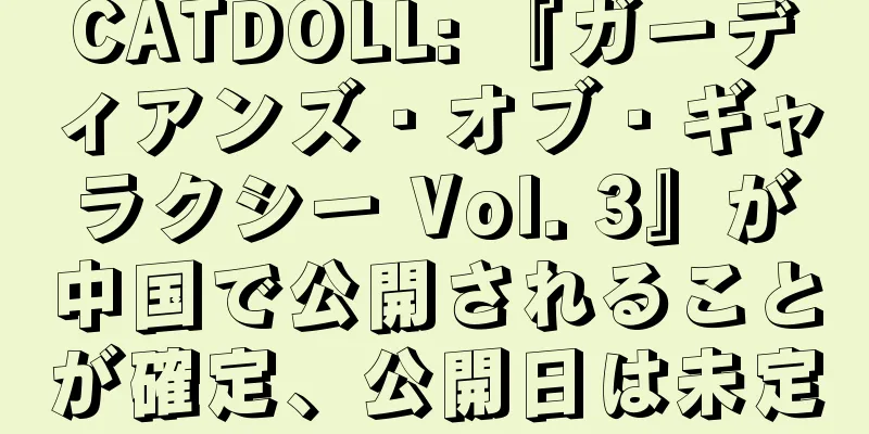 CATDOLL: 『ガーディアンズ・オブ・ギャラクシー Vol. 3』が中国で公開されることが確定、公開日は未定