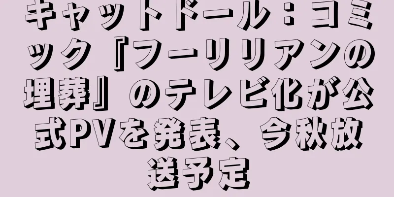 キャットドール：コミック『フーリリアンの埋葬』のテレビ化が公式PVを発表、今秋放送予定
