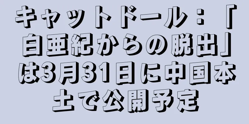 キャットドール：「白亜紀からの脱出」は3月31日に中国本土で公開予定