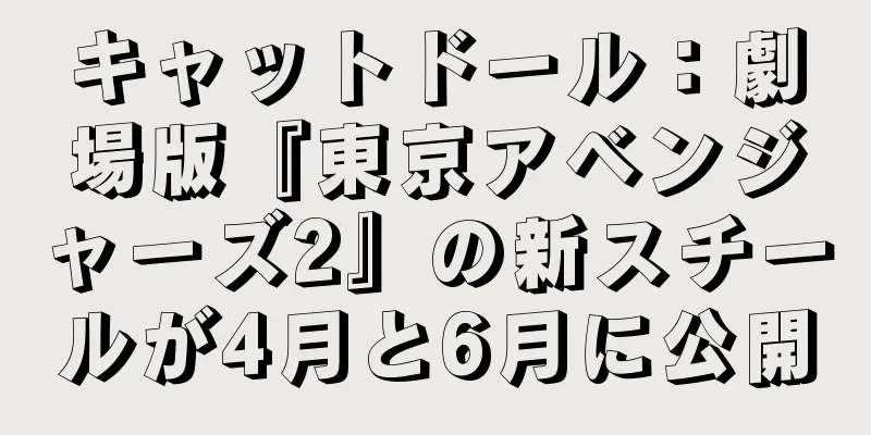 キャットドール：劇場版『東京アベンジャーズ2』の新スチールが4月と6月に公開