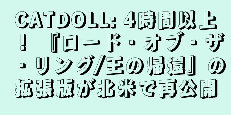 CATDOLL: 4時間以上！ 『ロード・オブ・ザ・リング/王の帰還』の拡張版が北米で再公開