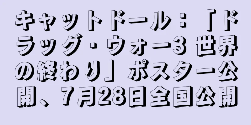 キャットドール：「ドラッグ・ウォー3 世界の終わり」ポスター公開、7月28日全国公開
