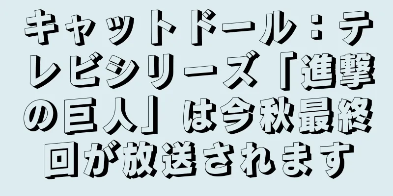 キャットドール：テレビシリーズ「進撃の巨人」は今秋最終回が放送されます