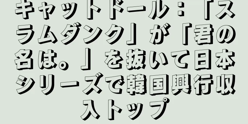 キャットドール：「スラムダンク」が「君の名は。」を抜いて日本シリーズで韓国興行収入トップ