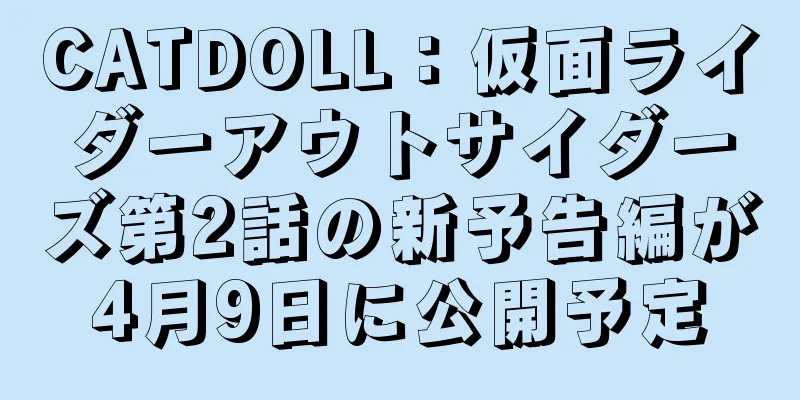 CATDOLL：仮面ライダーアウトサイダーズ第2話の新予告編が4月9日に公開予定