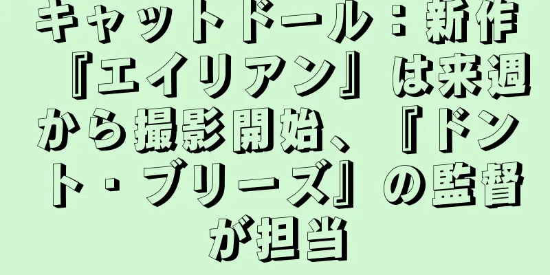 キャットドール：新作『エイリアン』は来週から撮影開始、『ドント・ブリーズ』の監督が担当