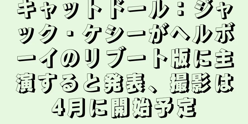 キャットドール：ジャック・ケシーがヘルボーイのリブート版に主演すると発表、撮影は4月に開始予定