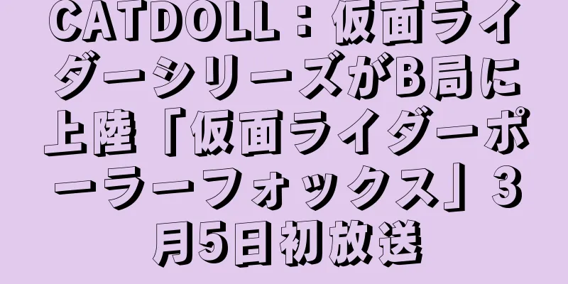 CATDOLL：仮面ライダーシリーズがB局に上陸「仮面ライダーポーラーフォックス」3月5日初放送