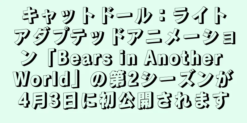 キャットドール：ライトアダプテッドアニメーション「Bears in Another World」の第2シーズンが4月3日に初公開されます
