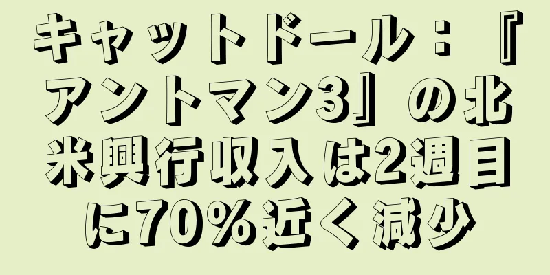 キャットドール：『アントマン3』の北米興行収入は2週目に70％近く減少
