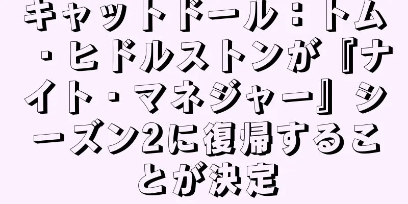キャットドール：トム・ヒドルストンが『ナイト・マネジャー』シーズン2に復帰することが決定