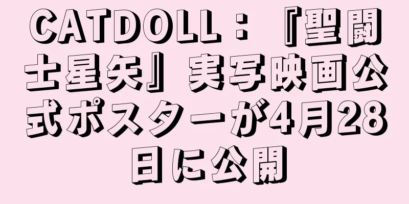 CATDOLL：『聖闘士星矢』実写映画公式ポスターが4月28日に公開